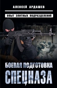 Алексей Ардашев - Боевая подготовка спецназа: Опыт элитных подразделений
