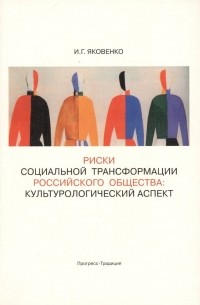 Игорь Яковенко - Риски социальной трансформации российского общества: культурологический аспект