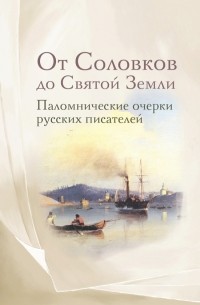 От Соловков до Святой Земли. Паломнические очерки русских писателей