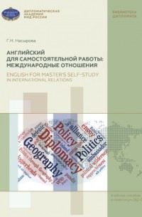 Г. Н. Насырова - Английский для самостоятельной работы: Международные отношения. Учебное пособие и практикум (В2-С1) / English for Master’s Self-Study in International Relations. Textbook with Practical Exercises (В2-С1)