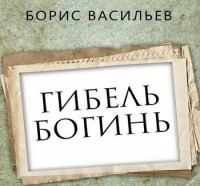 Борис Васильев - Гибель богинь