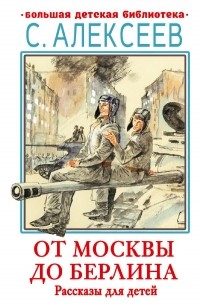 Сергей Алексеев - От Москвы до Берлина. Рассказы для детей