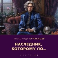 Александр Курзанцев - Наследник, которому по…