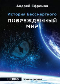 Андрей Ефремов - История Бессмертного. Книга 1. Поврежденный мир