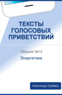 Александр Грабарь - Тексты голосовых приветствий. Сборник 12. Энергетика