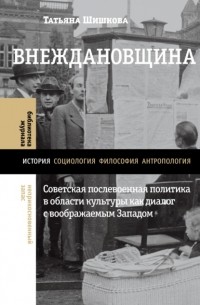 Татьяна Шишкова - Внеждановщина. Советская послевоенная политика в области культуры как диалог с воображаемым Западом