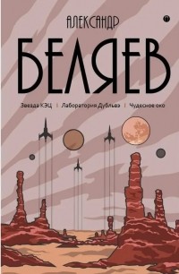 Александр Беляев - Собрание сочинений в 8 томах. Том 6. Звезда КЭЦ. Лаборатория Дубльвэ. Чудесное око (сборник)