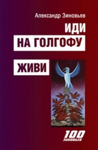 Александр Зиновьев - Иди на Голгофу. Живи (сборник)