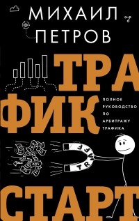 Михаил Петров - Трафик. Старт. Полное руководство по арбитражу трафика