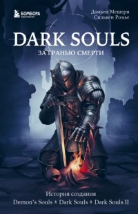  - Dark Souls: за гранью смерти. Книга 1. История создания Demon’s Souls, Dark Souls, Dark Souls II
