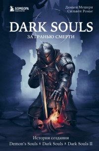  - Dark Souls: за гранью смерти. Книга 1. История создания Demon’s Souls, Dark Souls, Dark Souls II