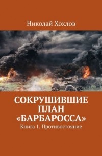 Николай Хохлов - Сокрушившие план «Барбаросса». Книга 1. Противостояние