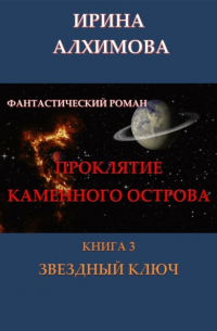 Ирина Аркадьевна Алхимова - Проклятие Каменного острова. Книга 3. Звездный ключ