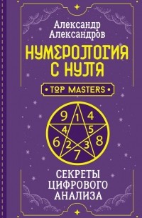 А. Ф. Александров - Нумерология с нуля. Секреты цифрового анализа