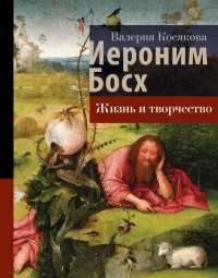 Валерия Косякова - Иероним Босх. Жизнь и творчество