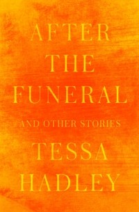 Tessa Hadley - After the Funeral and Other Stories