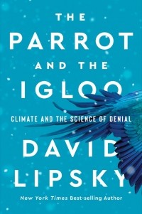 David Lipsky - The Parrot and the Igloo: Climate and the Science of Denial