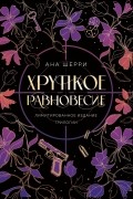 Ана Шерри - Хрупкое равновесие. Лимитированное издание трилогии (сборник)