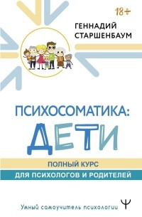 Геннадий Старшенбаум - Психосоматика: дети. Полный курс для психологов и родителей