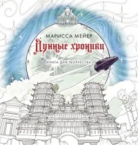 Марисса Мейер - Лунные хроники. Книга для творчества