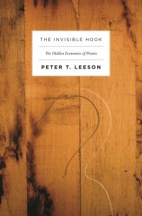 Питер Лисон - The Invisible Hook: The Hidden Economics of Pirates