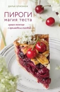 Дарья Близнюк - Пироги. Магия теста. Яркая выпечка с ароматом счастья (с автографом)