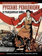Аркадий Герман - Русские революции и Гражданская война.Большой иллюстрированный атлас