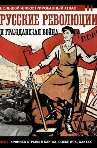 Аркадий Герман - Русские революции и Гражданская война.Большой иллюстрированный атлас