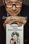Денис Драгунский - Подлинная жизнь Дениса Кораблёва