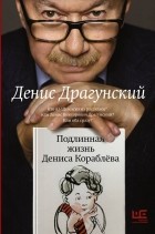 Денис Драгунский - Подлинная жизнь Дениса Кораблёва