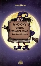 Шитова А.В. - A Witch’s Guide to Spelling: Sounds and Letters = Магия буквы. Учебное пособие