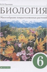 Владимир Пасечник - Биология. 6 класс. Многообразие покрытосеменных растений. Учебное пособие