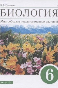 Владислав Пасечник - Биология. 6 класс. Многообразие покрытосеменных растений. Учебное пособие