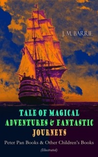 Джеймс Барри - Tales of Magical Adventures & Fantastic Journeys – Peter Pan Books & Other Children's Books (сборник)