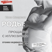 Инна Мишукова - Роды. Прощание с иллюзиями. Хроники индивидуальной акушерки