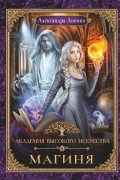 Александра Лисина - Академия высокого искусства. Магиня