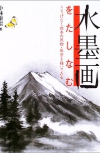 Tohun Kobayashi - 水墨画をたしなむ: さりげなく四季の風物・風景を描いてみる / Suibokuga o tashinamu: Sarigenaku shiki no fubutsu fukei o kaite miru