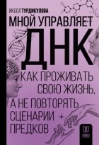 Турдикулова Икбол Эшбаевна - Мной управляет ДНК. Как проживать свою жизнь, а не повторять сценарии предков