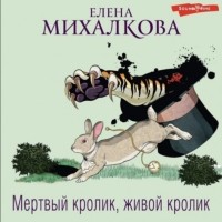 Елена Михалкова - Мертвый кролик, живой кролик
