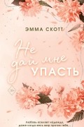 Эмма Скотт - Не дай мне упасть