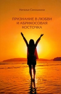 Наталья Самошкина - Признание в любви и абрикосовая косточка