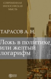 Александр Тарасов - Ложь в политике, или желтый логарифм