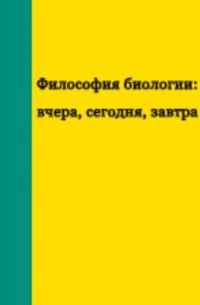 Философия биологии: вчера, сегодня, завтра