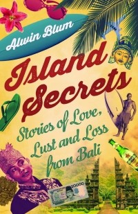 Alwin Blum - Island Secrets: Stories of Love, Lust and Loss in Bali