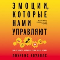 Лоуренс Хоуэллс - Эмоции, которые нами управляют: Как не попасть в ловушки гнева, вины, печали. Когнитивно-поведенческий подход