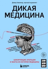 Дэвид Хэвиленд - Дикая медицина. Шокирующие операции и факты из истории медицины