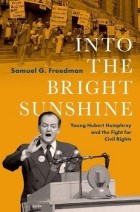 Сэмюэль Г. Фридман - Into the Bright Sunshine: Young Hubert Humphrey and the Fight for Civil Rights