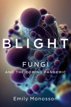Emily Monosson - Blight: Fungi and the Coming Pandemic