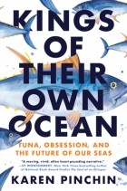 Karen Pinchin - Kings of Their Own Ocean: Tuna, Obsession, and the Future of Our Seas