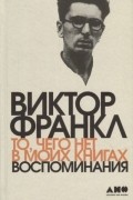 Виктор Франкл - То, чего нет в моих книгах: Воспоминания